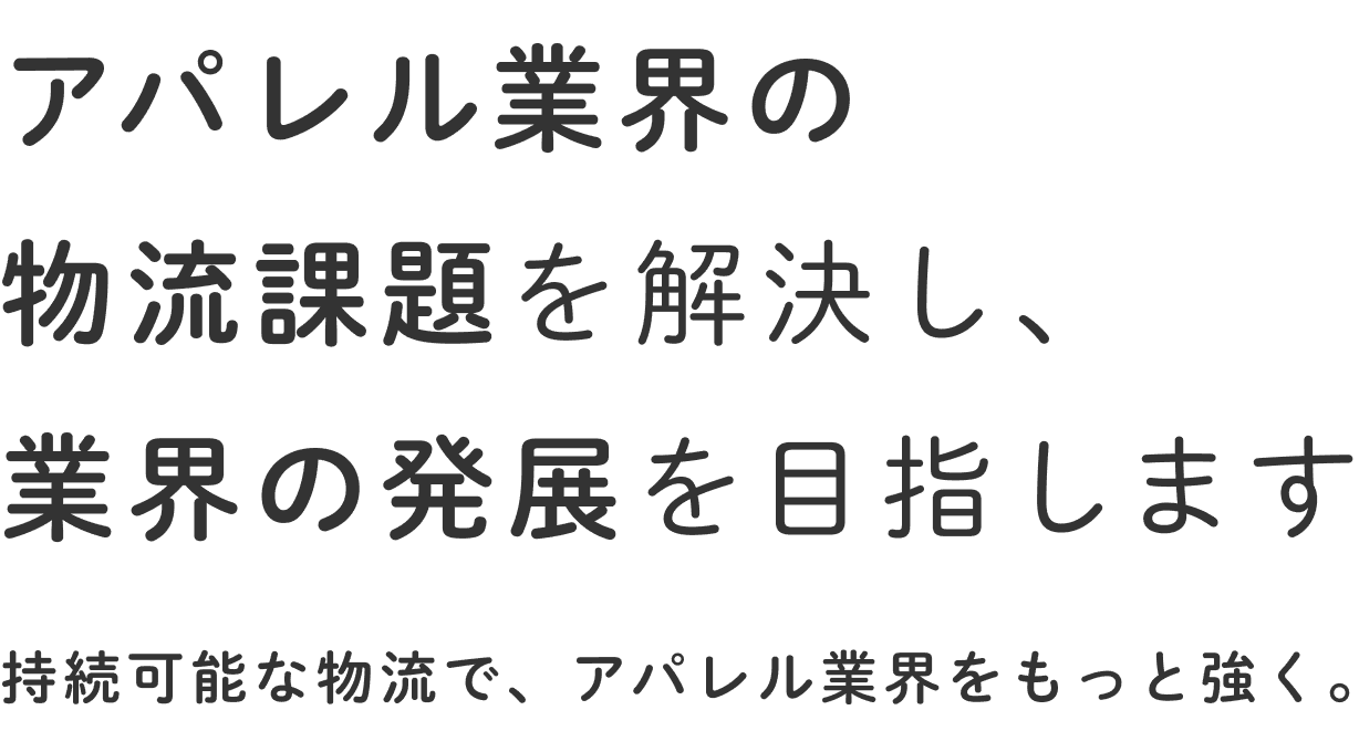 アパレル業界の物流課題を解決し、業界の発展を目指します